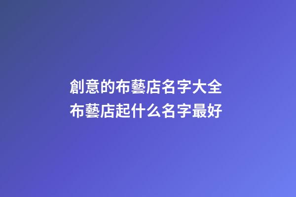 創意的布藝店名字大全 布藝店起什么名字最好-第1張-店鋪起名-玄機派